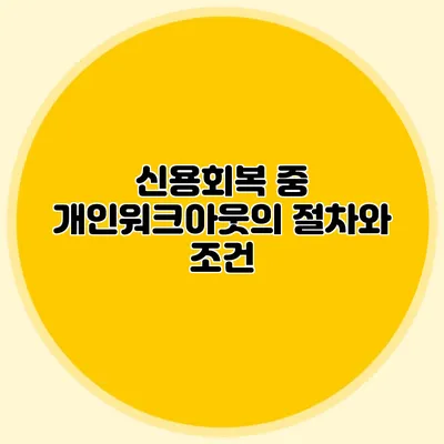 신용회복 중 개인워크아웃의 절차와 조건