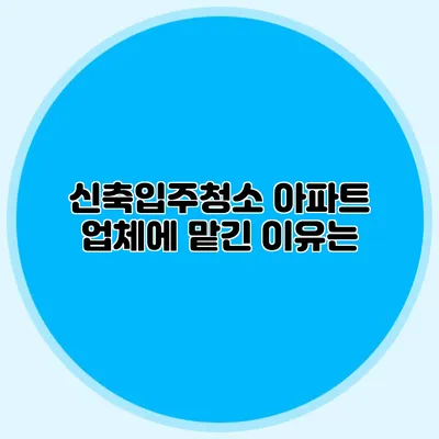 신축입주청소 아파트 업체에 맡긴 이유는?