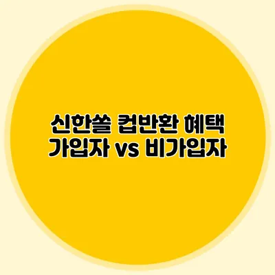 신한쏠 컵반환 혜택: 가입자 vs 비가입자