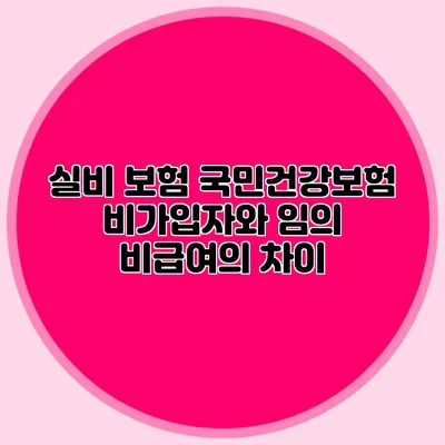 실비 보험: 국민건강보험 비가입자와 임의 비급여의 차이