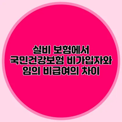 실비 보험에서 국민건강보험 비가입자와 임의 비급여의 차이