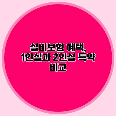 실비보험 혜택, 1인실과 2인실 특약 비교