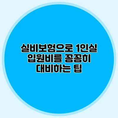 실비보험으로 1인실 입원비를 꼼꼼히 대비하는 팁