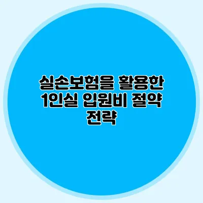 실손보험을 활용한 1인실 입원비 절약 전략