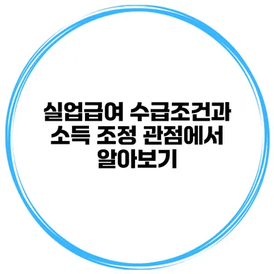 실업급여 수급조건과 소득 조정 관점에서 알아보기
