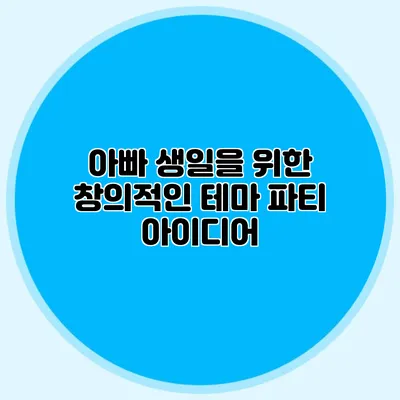 아빠 생일을 위한 창의적인 테마 파티 아이디어