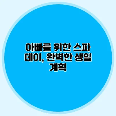 아빠를 위한 스파 데이, 완벽한 생일 계획