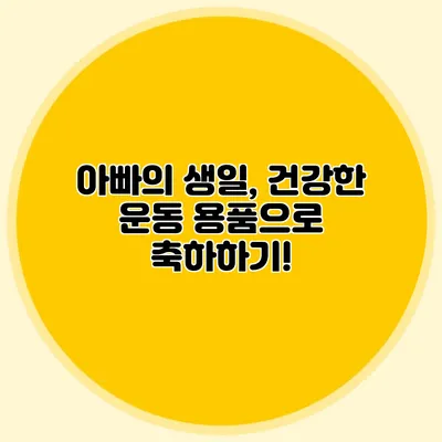 아빠의 생일, 건강한 운동 용품으로 축하하기!