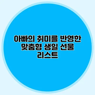 아빠의 취미를 반영한 맞춤형 생일 선물 리스트