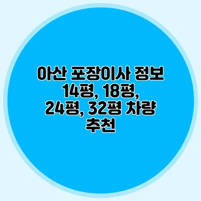 아산 포장이사 정보: 14평, 18평, 24평, 32평 차량 추천