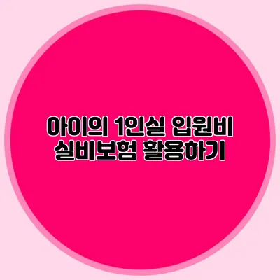 아이의 1인실 입원비 실비보험 활용하기