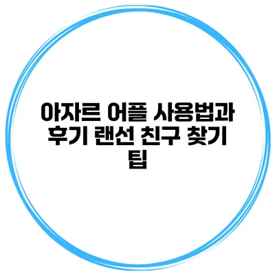아자르 어플 사용법과 후기 랜선 친구 찾기 팁