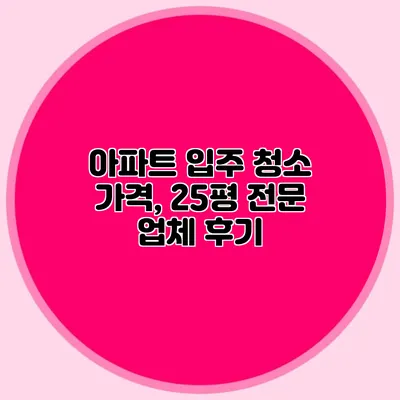 아파트 입주 청소 가격, 25평 전문 업체 후기