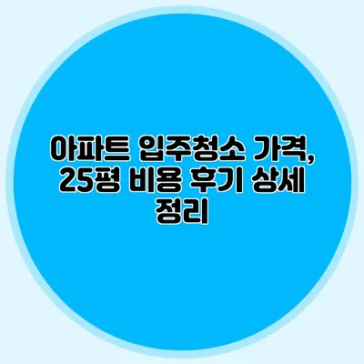 아파트 입주청소 가격, 25평 비용 후기 상세 정리
