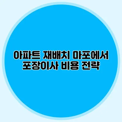 아파트 재배치: 마포에서 포장이사 비용 전략