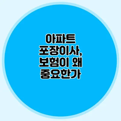 아파트 포장이사, 보험이 왜 중요한가?