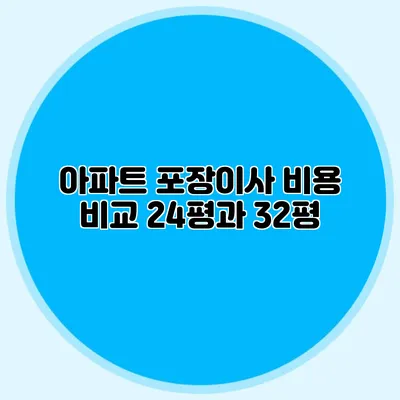 아파트 포장이사 비용 비교: 24평과 32평