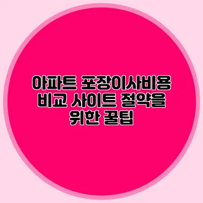 아파트 포장이사비용 비교 사이트: 절약을 위한 꿀팁