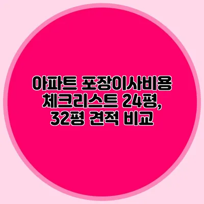 아파트 포장이사비용 체크리스트: 24평, 32평 견적 비교