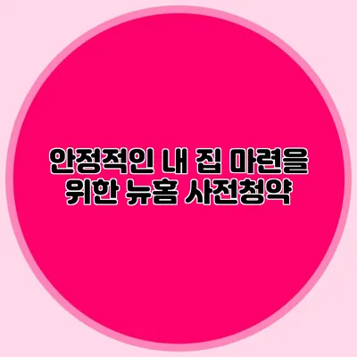 안정적인 내 집 마련을 위한 뉴홈 사전청약