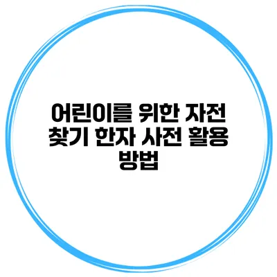 어린이를 위한 자전 찾기 한자 사전 활용 방법