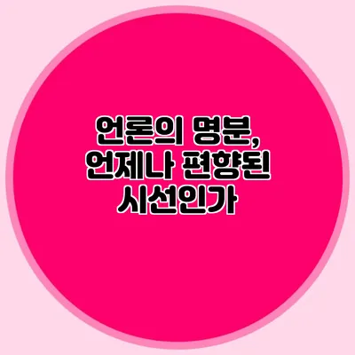 언론의 명분, 언제나 편향된 시선인가?