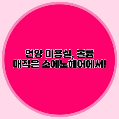 언양 미용실, 볼륨 매직은 소에노헤어에서!