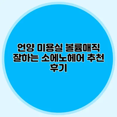 언양 미용실: 볼륨매직 잘하는 소에노헤어 추천 후기