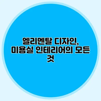 엘리멘탈 디자인, 미용실 인테리어의 모든 것