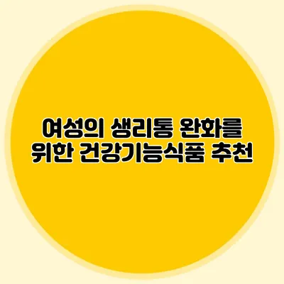 여성의 생리통 완화를 위한 건강기능식품 추천