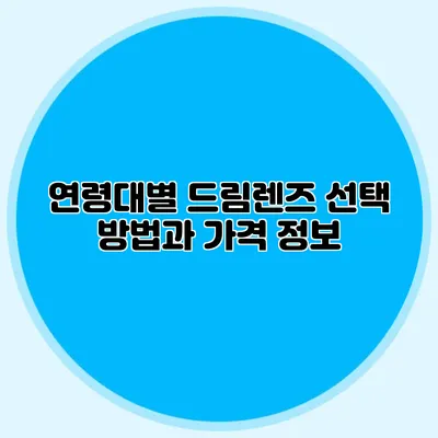 연령대별 드림렌즈 선택 방법과 가격 정보