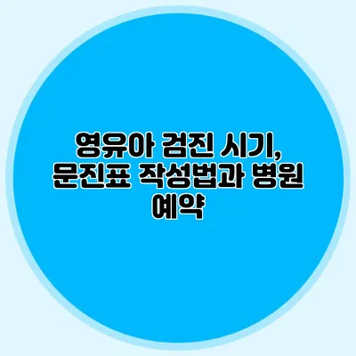 영유아 검진 시기, 문진표 작성법과 병원 예약