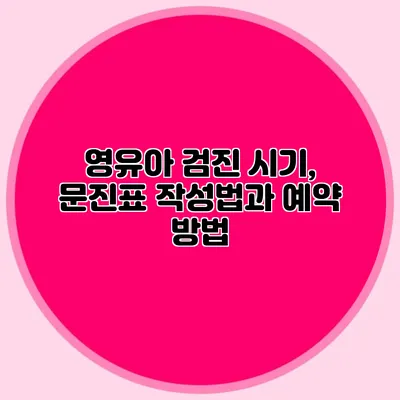 영유아 검진 시기, 문진표 작성법과 예약 방법