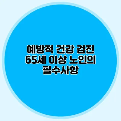 예방적 건강 검진: 65세 이상 노인의 필수사항