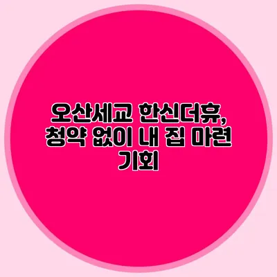 오산세교 한신더휴, 청약 없이 내 집 마련 기회