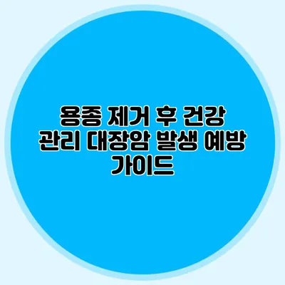 용종 제거 후 건강 관리: 대장암 발생 예방 가이드