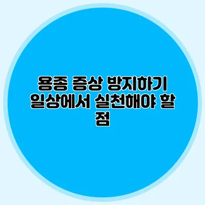 용종 증상 방지하기: 일상에서 실천해야 할 점
