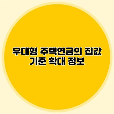 우대형 주택연금의 집값 기준 확대 정보