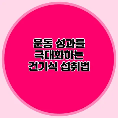 운동 성과를 극대화하는 건기식 섭취법