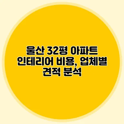 울산 32평 아파트 인테리어 비용, 업체별 견적 분석