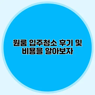 원룸 입주청소 후기 및 비용을 알아보자
