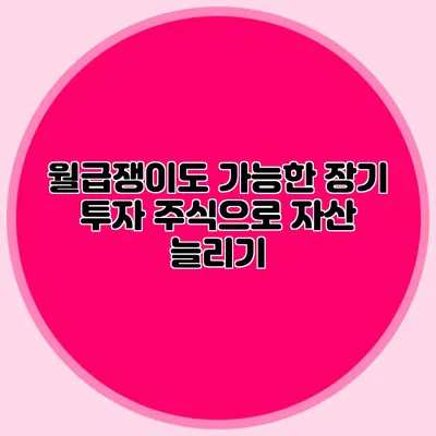 월급쟁이도 가능한 장기 투자: 주식으로 자산 늘리기