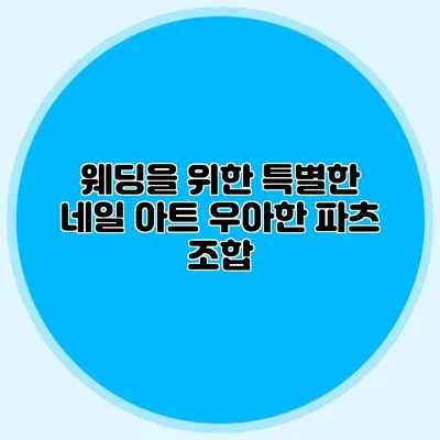 웨딩을 위한 특별한 네일 아트: 우아한 파츠 조합