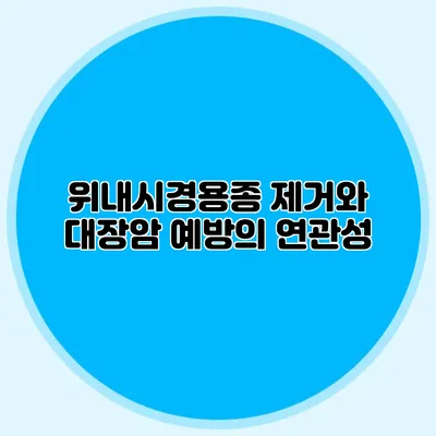 위내시경용종 제거와 대장암 예방의 연관성