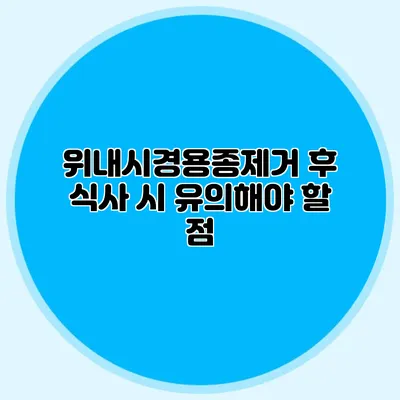 위내시경용종제거 후 식사 시 유의해야 할 점