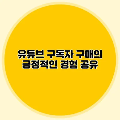 유튜브 구독자 구매의 긍정적인 경험 공유
