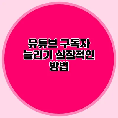 유튜브 구독자 늘리기 실질적인 방법