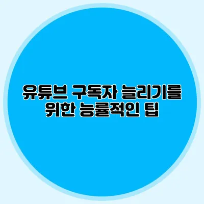 유튜브 구독자 늘리기를 위한 능률적인 팁