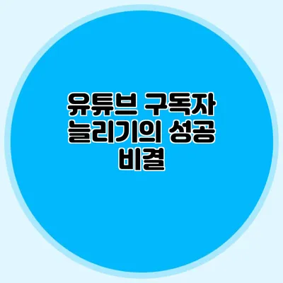 유튜브 구독자 늘리기의 성공 비결