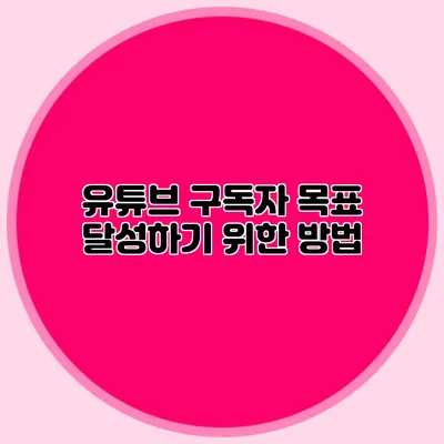 유튜브 구독자 목표 달성하기 위한 방법